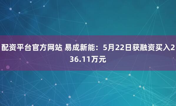 配资平台官方网站 易成新能：5月22日获融资买入236.11万元