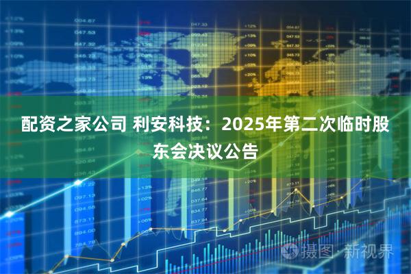 配资之家公司 利安科技：2025年第二次临时股东会决议公告