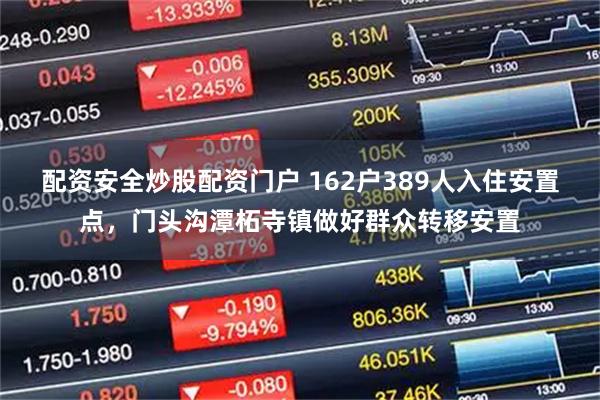 配资安全炒股配资门户 162户389人入住安置点，门头沟潭柘寺镇做好群众转移安置