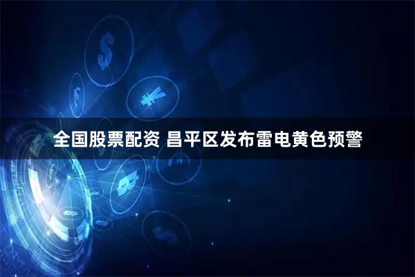 全国股票配资 昌平区发布雷电黄色预警