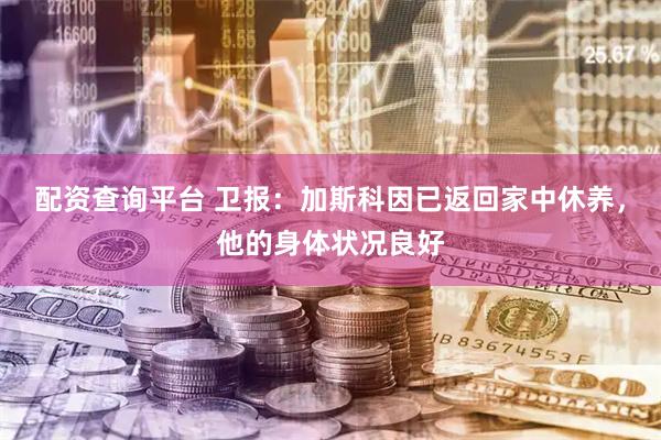 配资查询平台 卫报：加斯科因已返回家中休养，他的身体状况良好