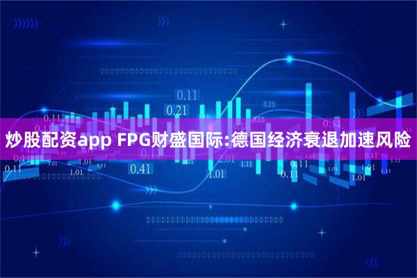 炒股配资app FPG财盛国际:德国经济衰退加速风险