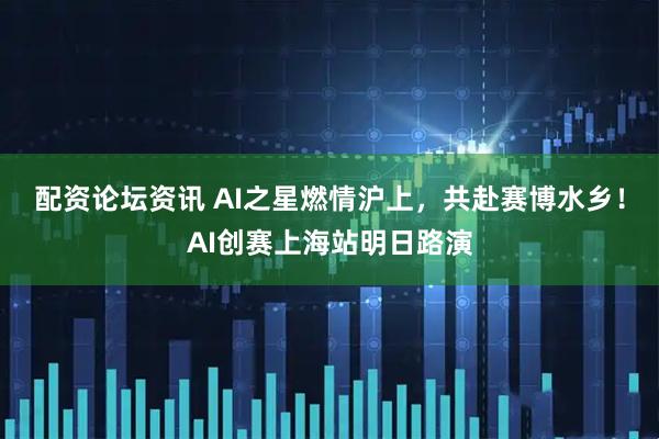 配资论坛资讯 AI之星燃情沪上，共赴赛博水乡！AI创赛上海站明日路演